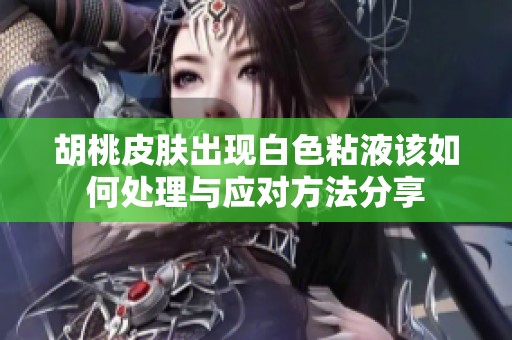 胡桃皮肤出现白色粘液该如何处理与应对方法分享