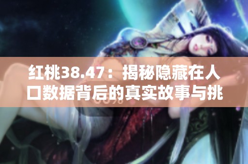 红桃38.47：揭秘隐藏在人口数据背后的真实故事与挑战