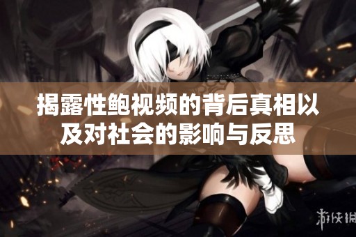 揭露性鲍视频的背后真相以及对社会的影响与反思