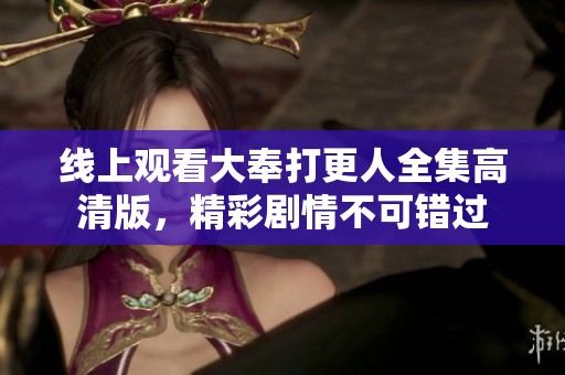 线上观看大奉打更人全集高清版，精彩剧情不可错过
