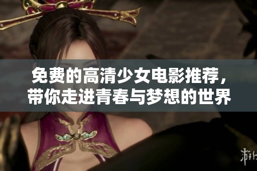 免费的高清少女电影推荐，带你走进青春与梦想的世界