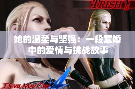 她的温柔与坚强：一段军婚中的爱情与挑战故事