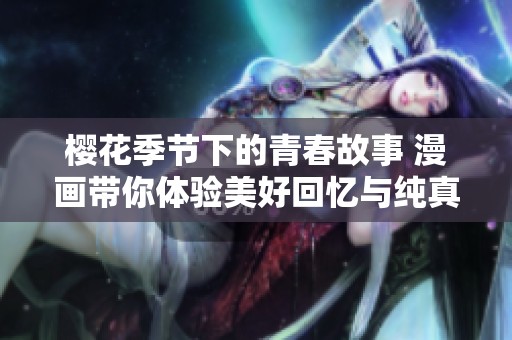 樱花季节下的青春故事 漫画带你体验美好回忆与纯真爱情