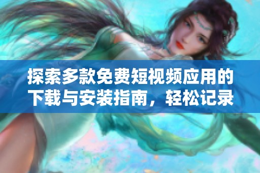 探索多款免费短视频应用的下载与安装指南，轻松记录精彩瞬间
