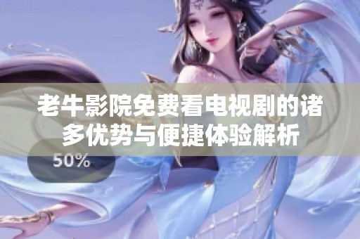 老牛影院免费看电视剧的诸多优势与便捷体验解析