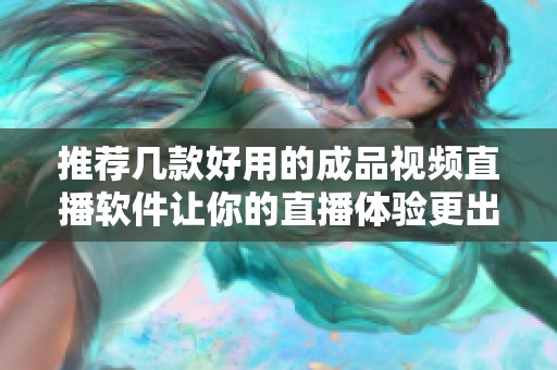 推荐几款好用的成品视频直播软件让你的直播体验更出色