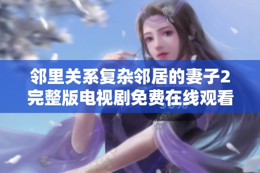 邻里关系复杂邻居的妻子2完整版电视剧免费在线观看引发热议