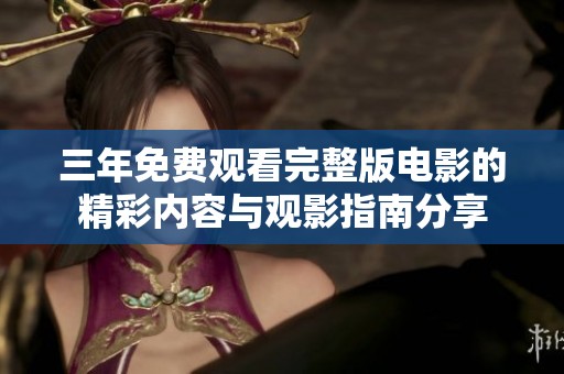 三年免费观看完整版电影的精彩内容与观影指南分享