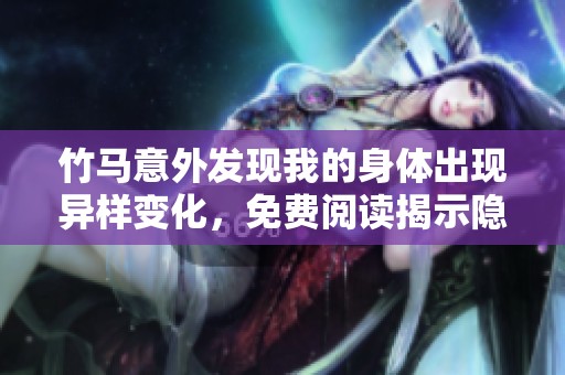 竹马意外发现我的身体出现异样变化，免费阅读揭示隐藏秘密