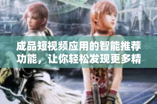 成品短视频应用的智能推荐功能，让你轻松发现更多精彩内容
