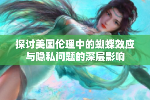 探讨美国伦理中的蝴蝶效应与隐私问题的深层影响