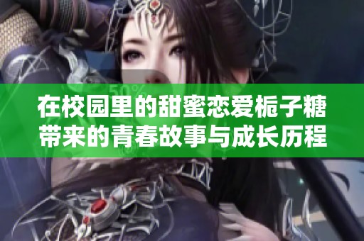在校园里的甜蜜恋爱栀子糖带来的青春故事与成长历程