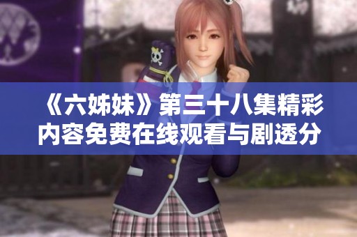 《六姊妹》第三十八集精彩内容免费在线观看与剧透分析分享