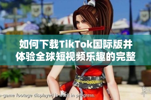 如何下载TikTok国际版并体验全球短视频乐趣的完整指南