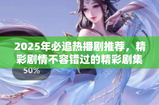 2025年必追热播剧推荐，精彩剧情不容错过的精彩剧集推荐名单