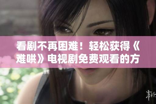 看剧不再困难！轻松获得《难哄》电视剧免费观看的方法分享