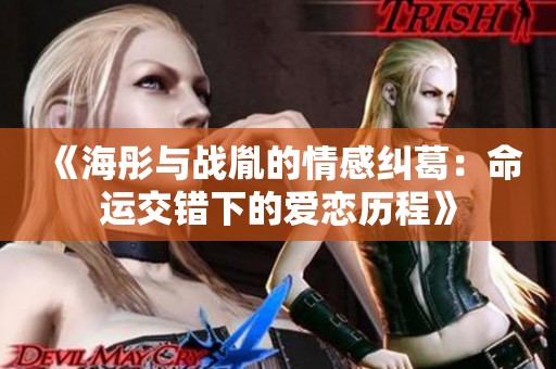 《海彤与战胤的情感纠葛：命运交错下的爱恋历程》