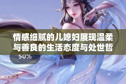 情感细腻的儿媳妇展现温柔与善良的生活态度与处世哲学