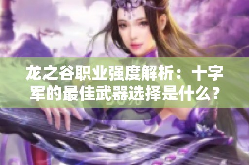 龙之谷职业强度解析：十字军的最佳武器选择是什么？