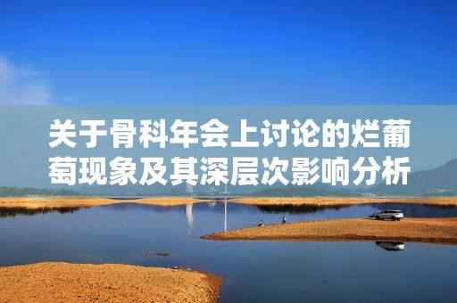 关于骨科年会上讨论的烂葡萄现象及其深层次影响分析