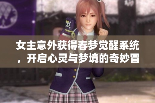 女主意外获得春梦觉醒系统，开启心灵与梦境的奇妙冒险之旅