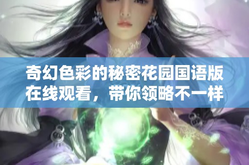 奇幻色彩的秘密花园国语版在线观看，带你领略不一样的故事魅力