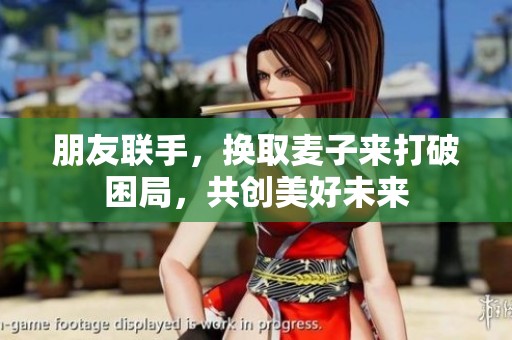 朋友联手，换取麦子来打破困局，共创美好未来