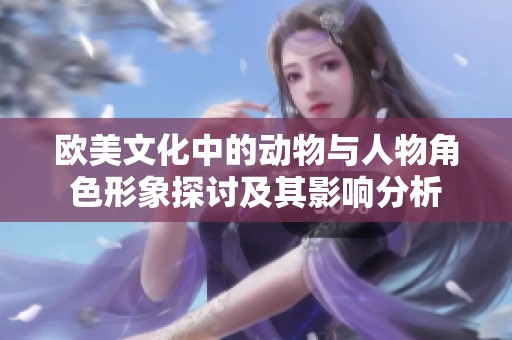 欧美文化中的动物与人物角色形象探讨及其影响分析