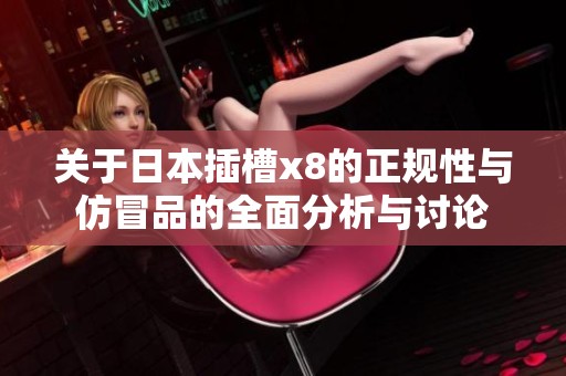 关于日本插槽x8的正规性与仿冒品的全面分析与讨论