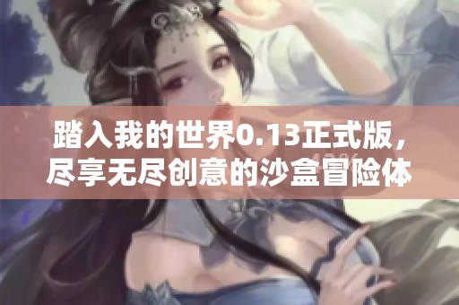踏入我的世界0.13正式版，尽享无尽创意的沙盒冒险体验