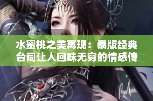 水蜜桃之美再现：泰版经典台词让人回味无穷的情感传递