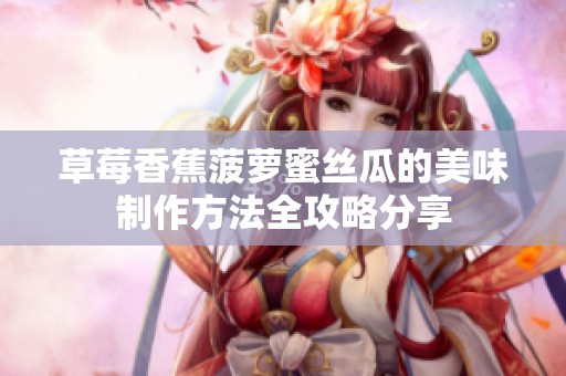 草莓香蕉菠萝蜜丝瓜的美味制作方法全攻略分享