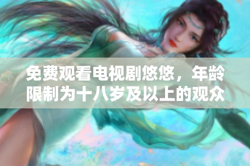 免费观看电视剧悠悠，年龄限制为十八岁及以上的观众专属福利