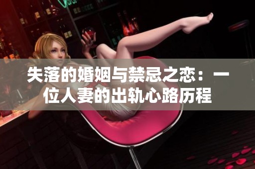 失落的婚姻与禁忌之恋：一位人妻的出轨心路历程