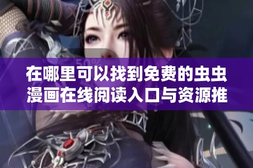 在哪里可以找到免费的虫虫漫画在线阅读入口与资源推荐