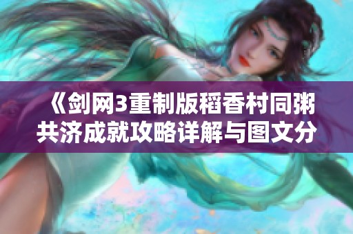 《剑网3重制版稻香村同粥共济成就攻略详解与图文分享》