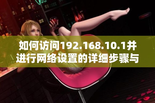 如何访问192.168.10.1并进行网络设置的详细步骤与指导