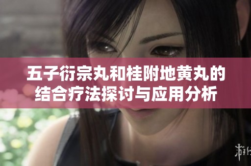 五子衍宗丸和桂附地黄丸的结合疗法探讨与应用分析
