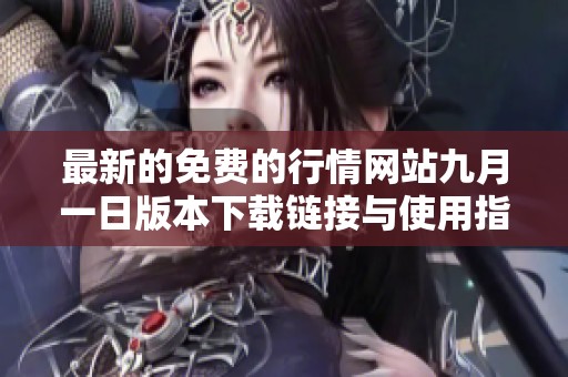 最新的免费的行情网站九月一日版本下载链接与使用指南