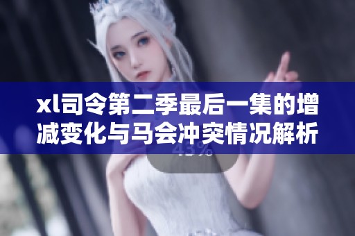xl司令第二季最后一集的增减变化与马会冲突情况解析