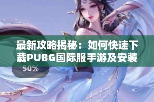 最新攻略揭秘：如何快速下载PUBG国际服手游及安装步骤分享
