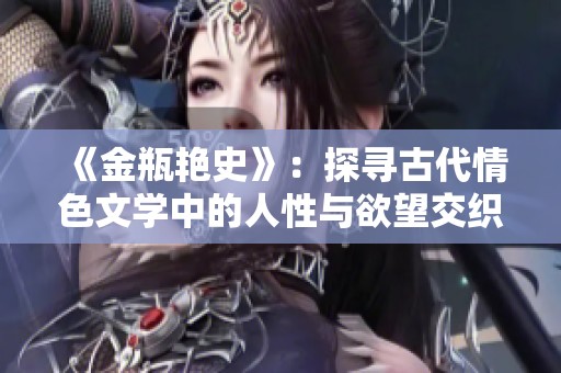 《金瓶艳史》：探寻古代情色文学中的人性与欲望交织的纷繁故事