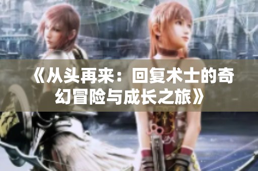《从头再来：回复术士的奇幻冒险与成长之旅》