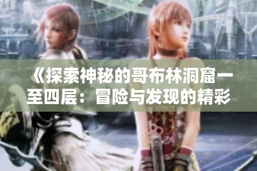 《探索神秘的哥布林洞窟一至四层：冒险与发现的精彩旅程》