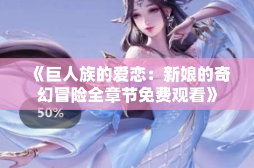 《巨人族的爱恋：新娘的奇幻冒险全章节免费观看》