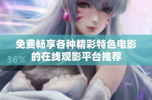 免费畅享各种精彩特色电影的在线观影平台推荐
