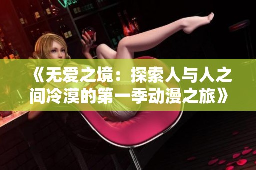 《无爱之境：探索人与人之间冷漠的第一季动漫之旅》