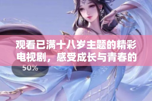 观看已满十八岁主题的精彩电视剧，感受成长与青春的故事