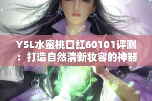 YSL水蜜桃口红60101评测：打造自然清新妆容的神器推荐