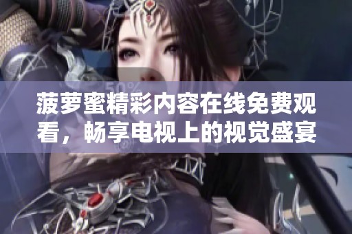 菠萝蜜精彩内容在线免费观看，畅享电视上的视觉盛宴